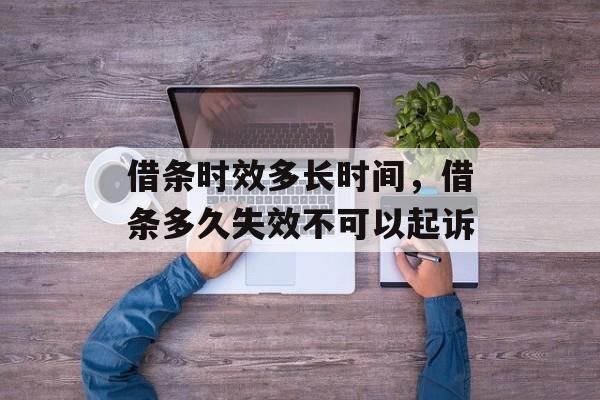 借条时效多长时间，借条多久失效不可以起诉-第1张图片-