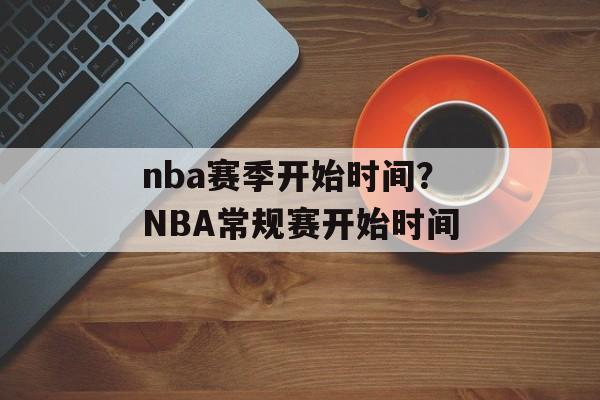 nba赛季开始时间？NBA常规赛开始时间-第1张图片-