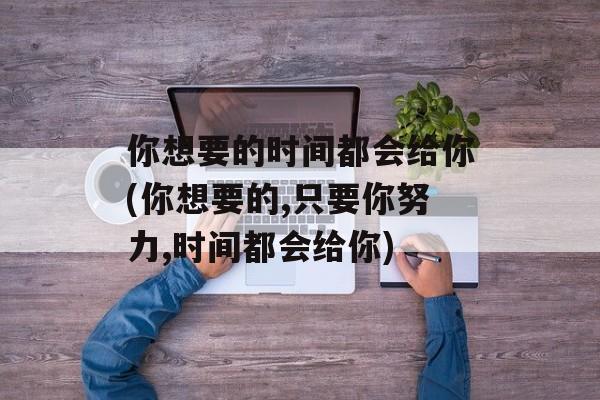 你想要的时间都会给你(你想要的,只要你努力,时间都会给你)-第1张图片-