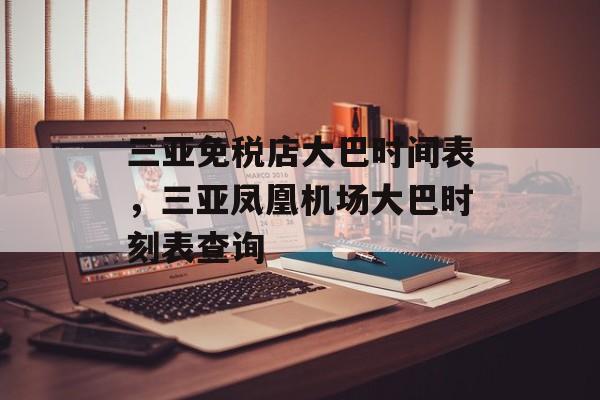 三亚免税店大巴时间表，三亚凤凰机场大巴时刻表查询-第1张图片-
