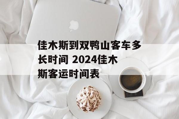 佳木斯到双鸭山客车多长时间 2024佳木斯客运时间表-第1张图片-