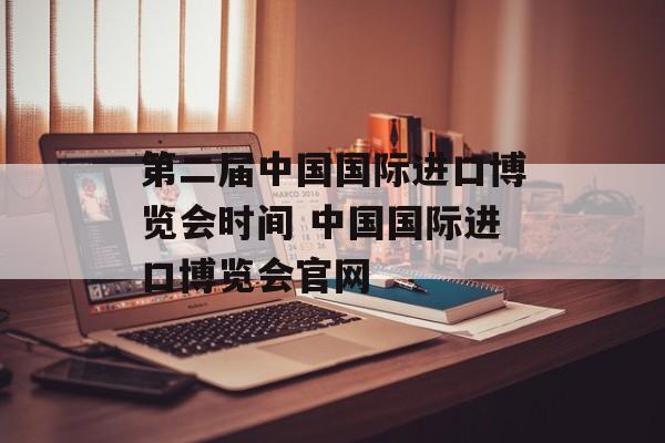 第二届中国国际进口博览会时间 中国国际进口博览会官网-第1张图片-