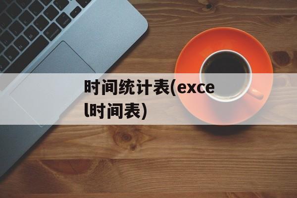 时间统计表(excel时间表)-第1张图片-