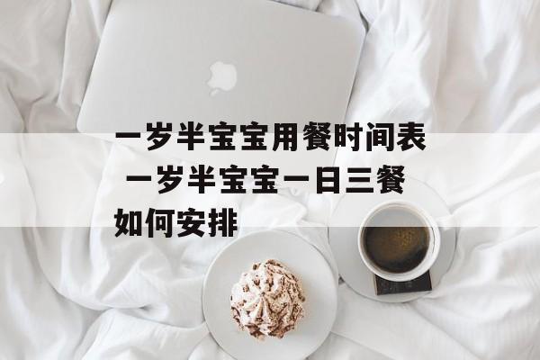 一岁半宝宝用餐时间表 一岁半宝宝一日三餐如何安排-第1张图片-