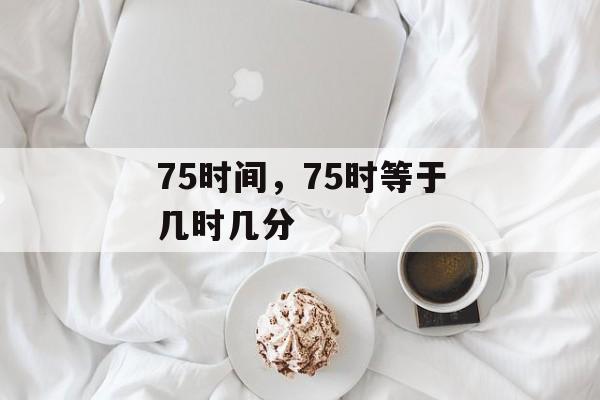 75时间，75时等于几时几分-第1张图片-