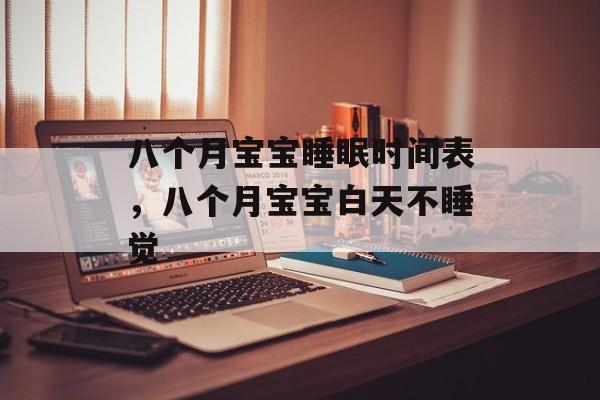 八个月宝宝睡眠时间表，八个月宝宝白天不睡觉-第1张图片-