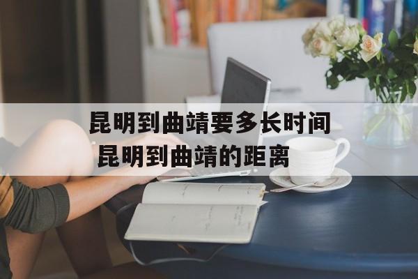 昆明到曲靖要多长时间 昆明到曲靖的距离-第1张图片-