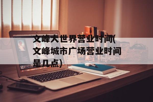 文峰大世界营业时间(文峰城市广场营业时间是几点)-第1张图片-