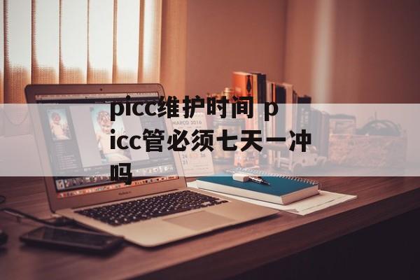 picc维护时间 picc管必须七天一冲吗-第1张图片-