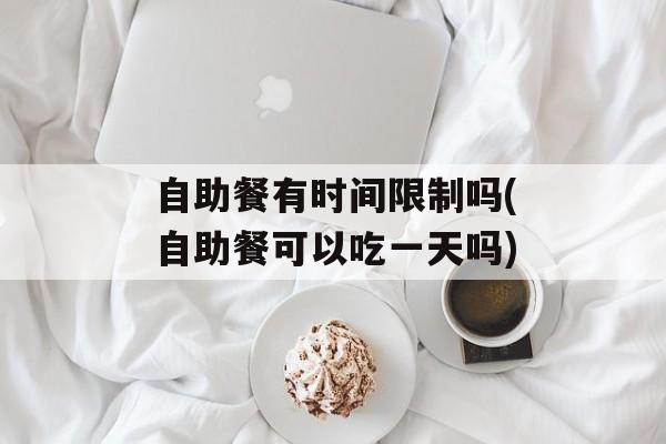 自助餐有时间限制吗(自助餐可以吃一天吗)-第1张图片-