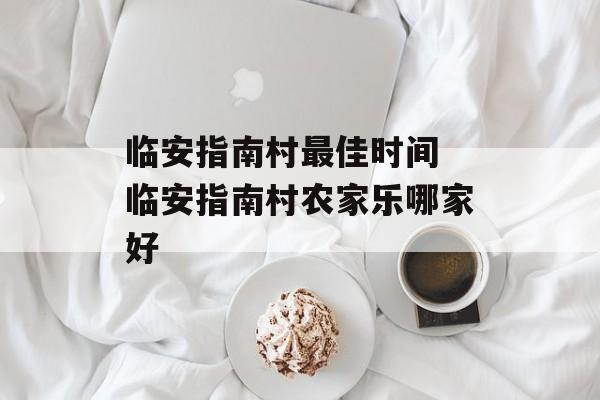 临安指南村最佳时间 临安指南村农家乐哪家好-第1张图片-
