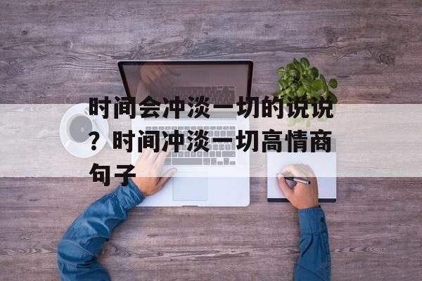 时间会冲淡一切的说说？时间冲淡一切高情商句子-第1张图片-
