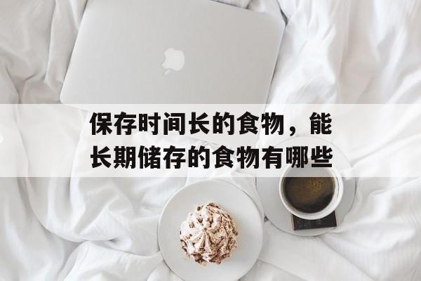 保存时间长的食物，能长期储存的食物有哪些-第1张图片-