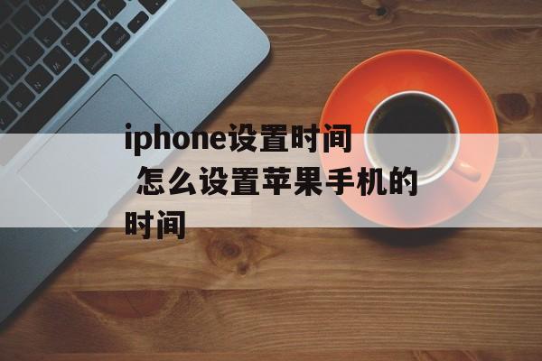 iphone设置时间 怎么设置苹果手机的时间-第1张图片-