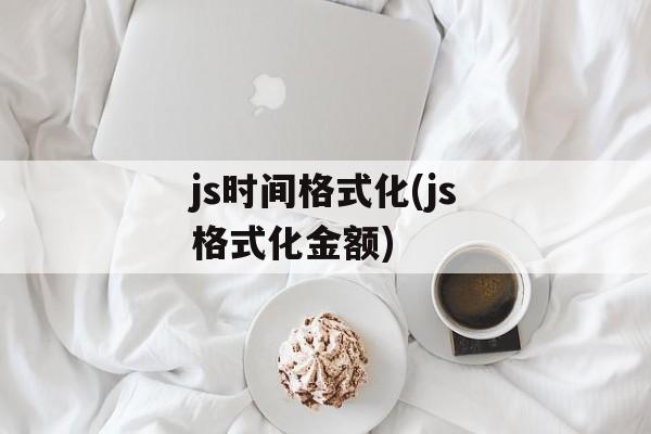 js时间格式化(js格式化金额)-第1张图片-