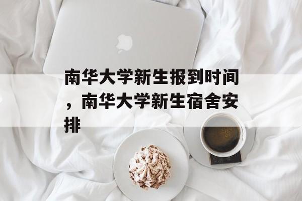 南华大学新生报到时间，南华大学新生宿舍安排-第1张图片-