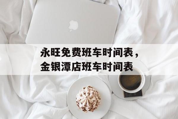 永旺免费班车时间表，金银潭店班车时间表-第1张图片-