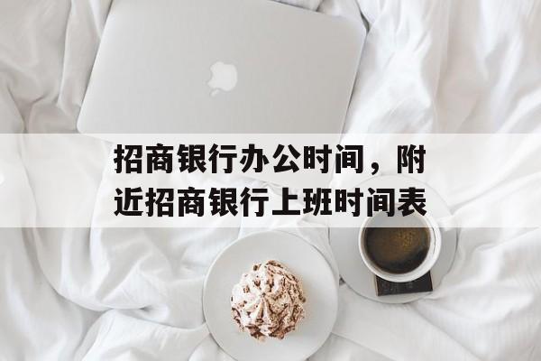 招商银行办公时间，附近招商银行上班时间表-第1张图片-