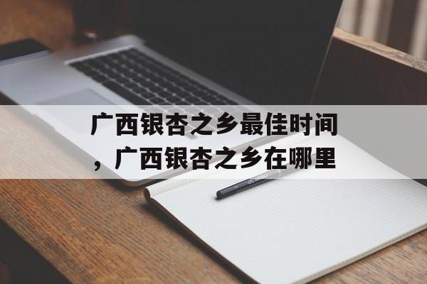 广西银杏之乡最佳时间，广西银杏之乡在哪里-第1张图片-