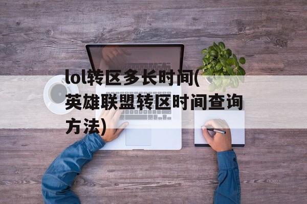lol转区多长时间(英雄联盟转区时间查询方法)-第1张图片-