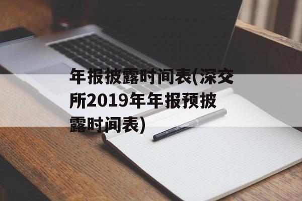 年报披露时间表(深交所2019年年报预披露时间表)-第1张图片-