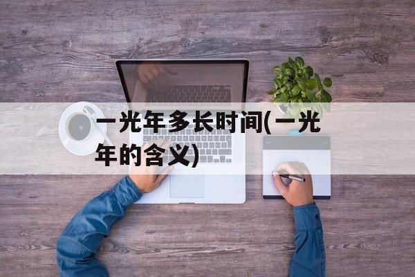一光年多长时间(一光年的含义)-第1张图片-