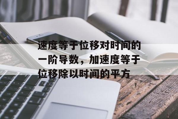 速度等于位移对时间的一阶导数，加速度等于位移除以时间的平方-第1张图片-