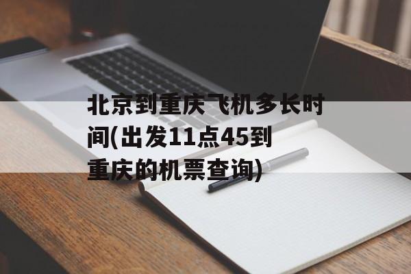 北京到重庆飞机多长时间(出发11点45到重庆的机票查询)-第1张图片-