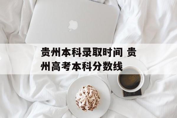 贵州本科录取时间 贵州高考本科分数线-第1张图片-