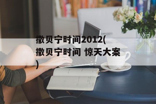 撒贝宁时间2012(撒贝宁时间 惊天大案)-第1张图片-