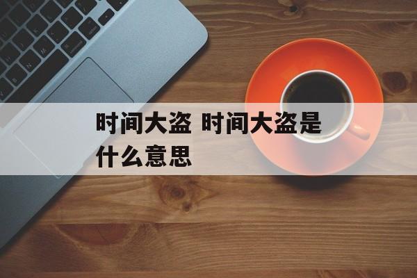 时间大盗 时间大盗是什么意思-第1张图片-