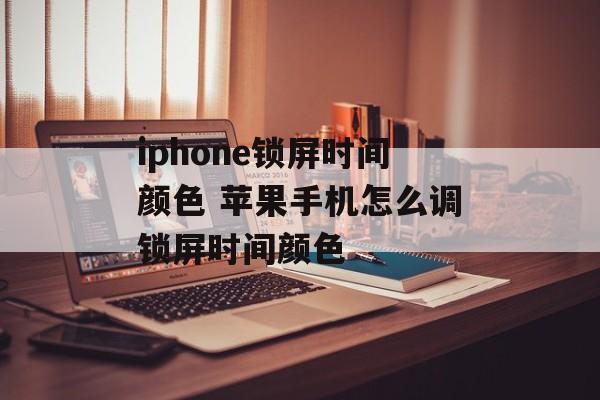 iphone锁屏时间颜色 苹果手机怎么调锁屏时间颜色-第1张图片-