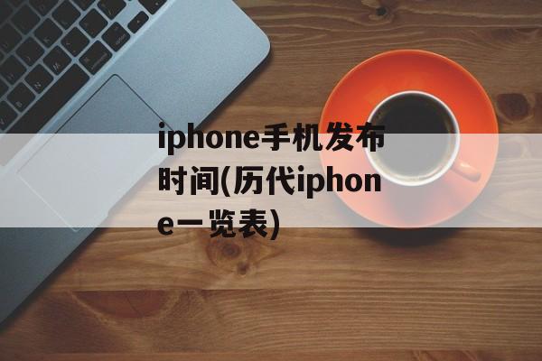 iphone手机发布时间(历代iphone一览表)-第1张图片-