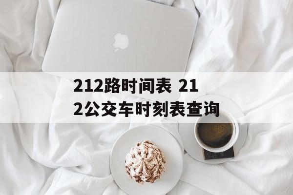 212路时间表 212公交车时刻表查询-第1张图片-
