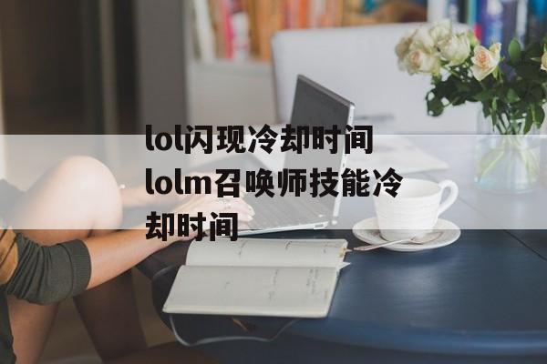 lol闪现冷却时间 lolm召唤师技能冷却时间-第1张图片-