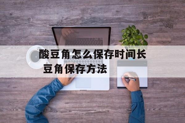 酸豆角怎么保存时间长 豆角保存方法-第1张图片-