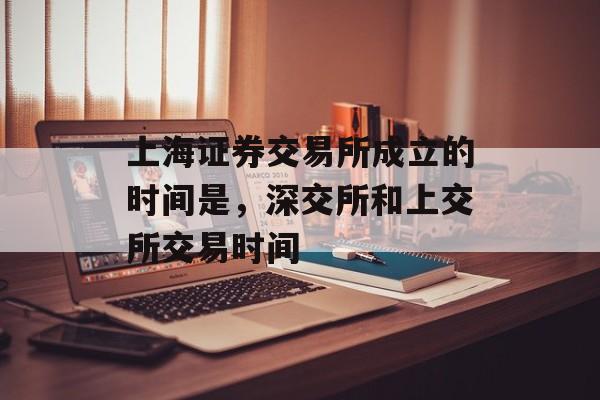 上海证券交易所成立的时间是，深交所和上交所交易时间-第1张图片-