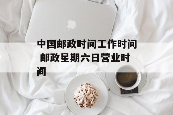 中国邮政时间工作时间 邮政星期六日营业时间-第1张图片-