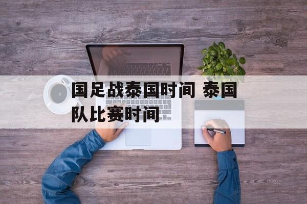 国足战泰国时间 泰国队比赛时间-第1张图片-