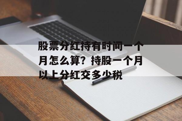 股票分红持有时间一个月怎么算？持股一个月以上分红交多少税-第1张图片-