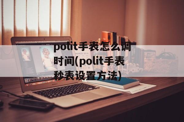 polit手表怎么调时间(polit手表秒表设置方法)-第1张图片-