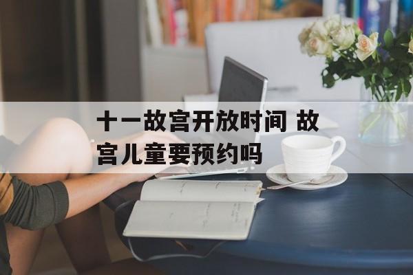 十一故宫开放时间 故宫儿童要预约吗-第1张图片-