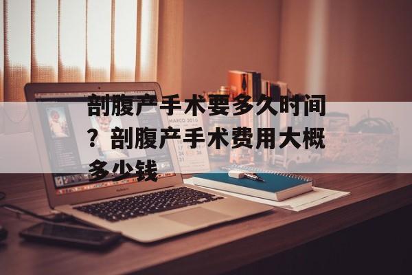 剖腹产手术要多久时间？剖腹产手术费用大概多少钱-第1张图片-