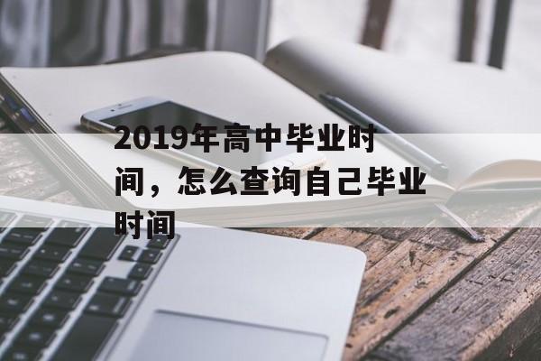 2019年高中毕业时间，怎么查询自己毕业时间-第1张图片-