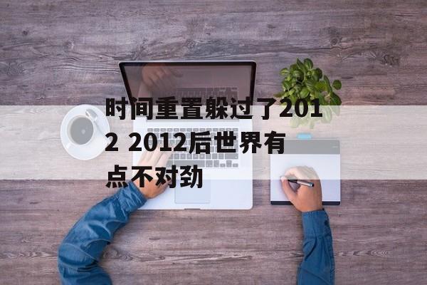 时间重置躲过了2012 2012后世界有点不对劲-第1张图片-