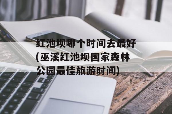 红池坝哪个时间去最好(巫溪红池坝国家森林公园最佳旅游时间)-第1张图片-