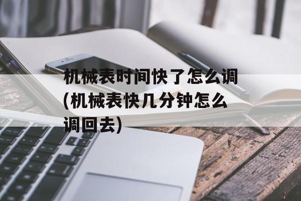 机械表时间快了怎么调(机械表快几分钟怎么调回去)-第1张图片-