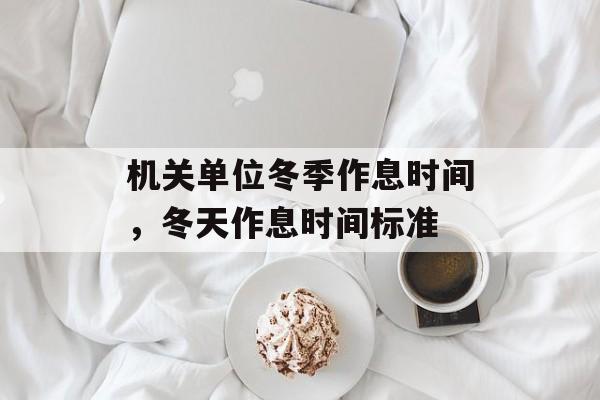 机关单位冬季作息时间，冬天作息时间标准-第1张图片-