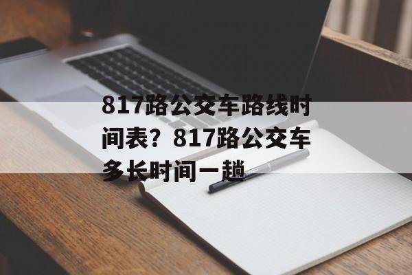 817路公交车路线时间表？817路公交车多长时间一趟-第1张图片-