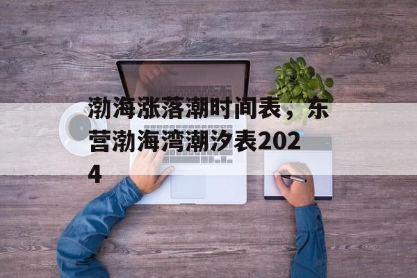 渤海涨落潮时间表，东营渤海湾潮汐表2024-第1张图片-